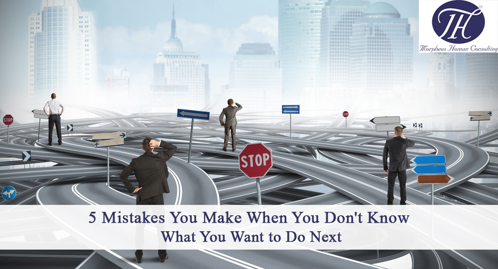 5 Mistakes You Make When You Don't Know What You Want to Do Next