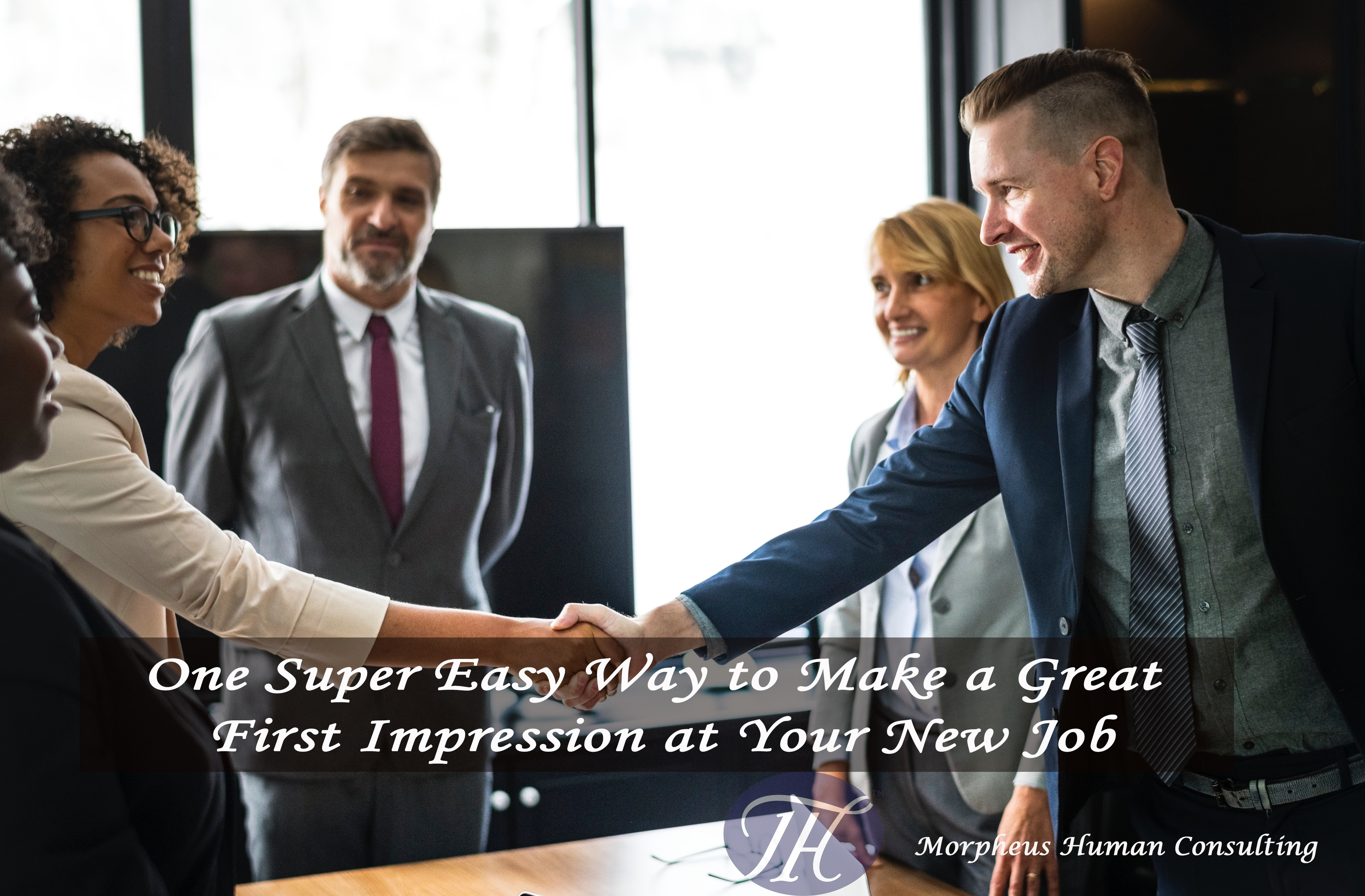 One Super Easy Way To Make A Great First Impression At Your New Job Morpheus Human Consulting 