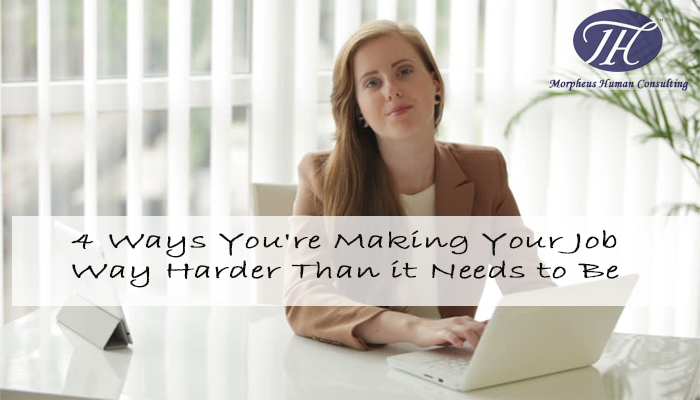4 Ways You're Making Your Job Way Harder Than it Needs to Be